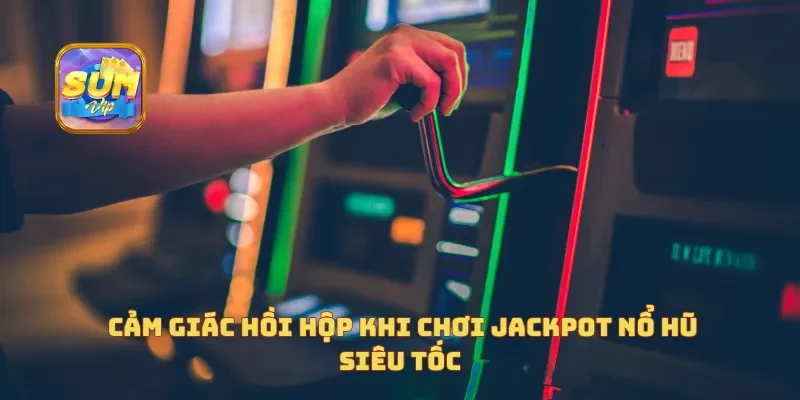 Cảm giác hồi hộp khi chơi Jackpot Nổ Hũ Siêu Tốc